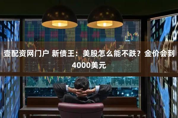 壹配资网门户 新债王：美股怎么能不跌？金价会到4000美元