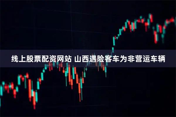 线上股票配资网站 山西遇险客车为非营运车辆