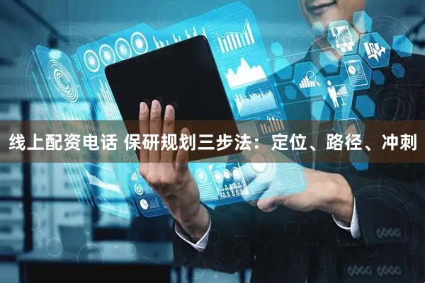 线上配资电话 保研规划三步法：定位、路径、冲刺